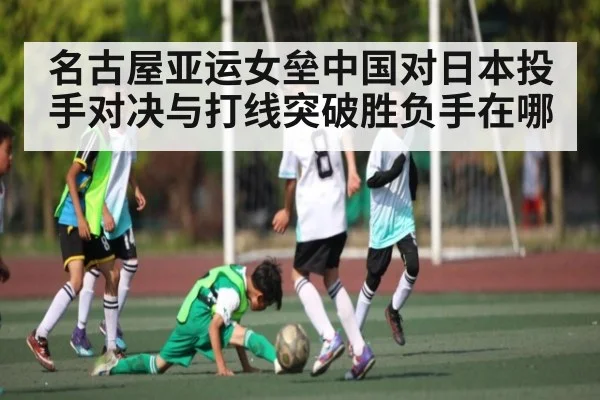 名古屋亚运女垒中国对日本投手对决与打线突破胜负手在哪