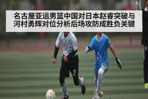 名古屋亚运男篮中国对日本赵睿突破与河村勇辉对位分析后场攻防成胜负关键