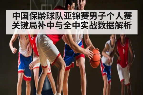 中国保龄球队亚锦赛男子个人赛关键局补中与全中实战数据解析
